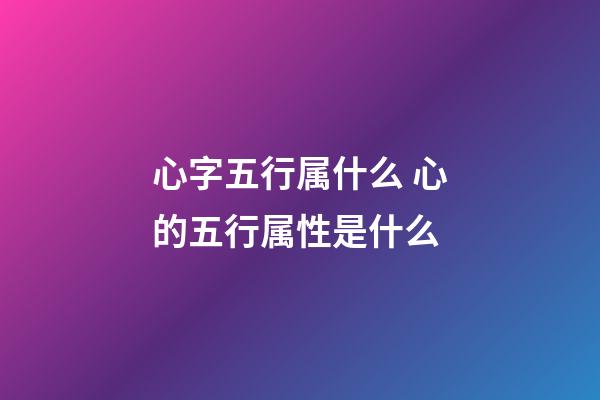 心字五行属什么 心的五行属性是什么